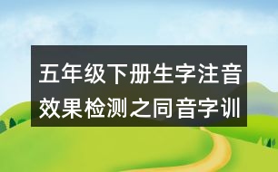 五年級(jí)下冊生字注音效果檢測之同音字訓(xùn)練練習(xí)答案
