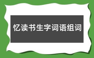 憶讀書生字詞語(yǔ)組詞