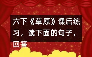 六下《草原》課后練習(xí)，讀下面的句子，回答括號(hào)里的問題。
