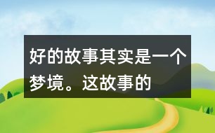 “好的故事”其實(shí)是一個(gè)夢境。這故事的美麗、幽雅、有趣體現(xiàn)在哪里？