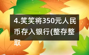 4.笑笑將350元人民幣存入銀行(整存整取兩年期)，年利率為3.06％。