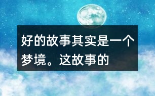 “好的故事”其實(shí)是一個(gè)夢(mèng)境。這故事的美麗、幽雅、有趣體現(xiàn)在哪里？結(jié)合課文內(nèi)容說一說。