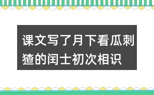 課文寫了月下看瓜刺猹的閏士、初次相識(shí)時(shí)的閏土、給“我&amp;quot;講新鮮事的閏士。結(jié)合相關(guān)內(nèi)容,說說閏土是個(gè)怎樣的少年。