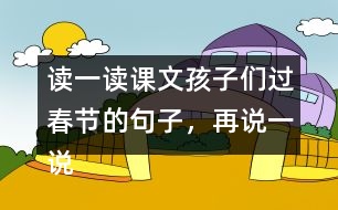 讀一讀課文孩子們過春節(jié)的句子，再說一說你是怎樣過春節(jié)的