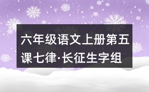 六年級(jí)語文上冊(cè)第五課七律·長(zhǎng)征生字組詞及詞語理解