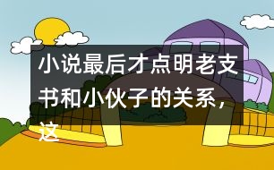 小說最后才點明老支書和小伙子的關(guān)系，這樣寫的好處是什么？