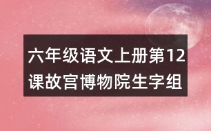 六年級(jí)語文上冊(cè)第12課故宮博物院生字組詞與近反義詞