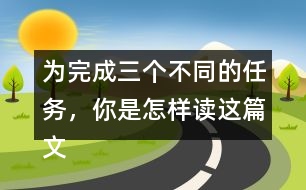 為完成三個不同的任務(wù)，你是怎樣讀這篇文章的？和同學(xué)交流。