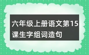 六年級(jí)上冊(cè)語(yǔ)文第15課生字組詞造句