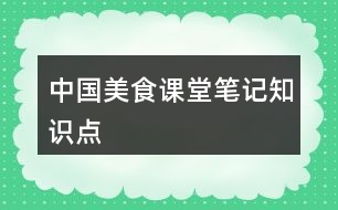 中國(guó)美食課堂筆記知識(shí)點(diǎn)