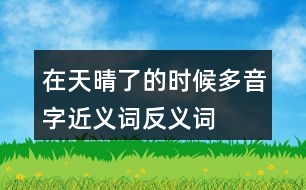 在天晴了的時(shí)候多音字近義詞反義詞