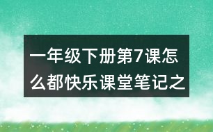 一年級(jí)下冊(cè)第7課怎么都快樂課堂筆記之段落劃分及大意