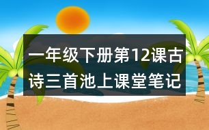 一年級下冊第12課古詩三首池上課堂筆記之理解詩意