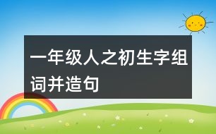 一年級(jí)人之初生字組詞并造句