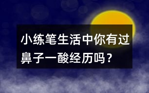 小練筆：生活中你有過(guò)鼻子一酸經(jīng)歷嗎？