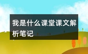 我是什么課堂課文解析筆記