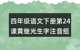 四年級(jí)語(yǔ)文下冊(cè)第24課黃繼光生字注音組詞