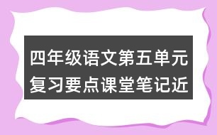 四年級語文第五單元復(fù)習(xí)要點課堂筆記近反義詞