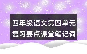 四年級(jí)語文第四單元復(fù)習(xí)要點(diǎn)課堂筆記詞語辨析