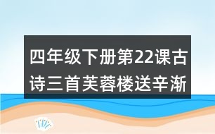 四年級(jí)下冊(cè)第22課古詩(shī)三首芙蓉樓送辛漸課堂筆記之重難點(diǎn)歸納