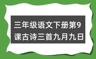 三年級(jí)語(yǔ)文下冊(cè)第9課古詩(shī)三首九月九日憶山東兄弟課堂筆記本課知識(shí)點(diǎn)