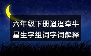 六年級(jí)下冊(cè)迢迢牽牛星生字組詞字詞解釋