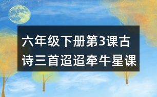 六年級(jí)下冊(cè)第3課古詩(shī)三首迢迢牽牛星課堂筆記之重難點(diǎn)歸納