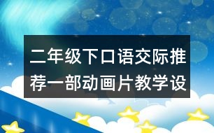 二年級下口語交際：推薦一部動畫片教學設(shè)計優(yōu)秀案例