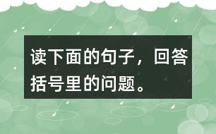 讀下面的句子，回答括號里的問題。