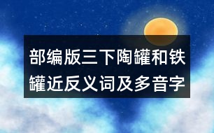 部編版三下陶罐和鐵罐近反義詞及多音字