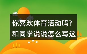 你喜歡體育活動(dòng)嗎?和同學(xué)說(shuō)說(shuō),怎么寫這段話,一年級(jí)語(yǔ)文