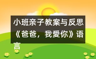 小班親子教案與反思《爸爸，我愛你》語言、社會領域