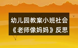 幼兒園教案小班社會(huì)《老師像媽媽》反思