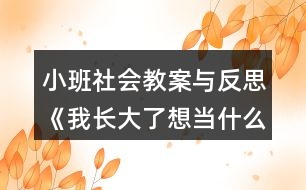 小班社會(huì)教案與反思《我長(zhǎng)大了想當(dāng)什么？》