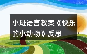 小班語(yǔ)言教案《快樂(lè)的小動(dòng)物》反思