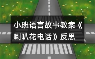 小班語(yǔ)言故事教案《喇叭花電話》反思