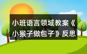 小班語言領(lǐng)域教案《小猴子做包子》反思