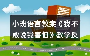 小班語言教案《我不敢說我害怕》教學(xué)反思