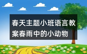 春天主題小班語(yǔ)言教案春雨中的小動(dòng)物