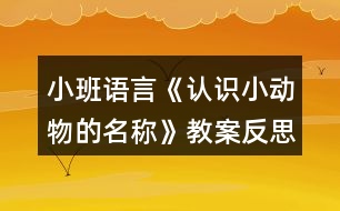 小班語言《認(rèn)識(shí)小動(dòng)物的名稱》教案反思