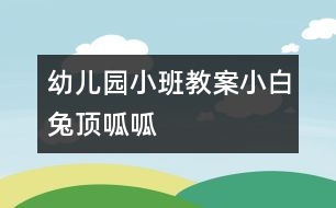 幼兒園小班教案：小白兔頂呱呱