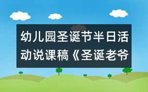 幼兒園圣誕節(jié)半日活動說課稿《圣誕老爺爺來了》