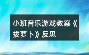 小班音樂(lè)游戲教案《拔蘿卜》反思