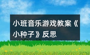 小班音樂游戲教案《小種子》反思