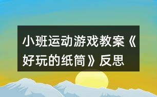 小班運(yùn)動(dòng)游戲教案《好玩的紙筒》反思