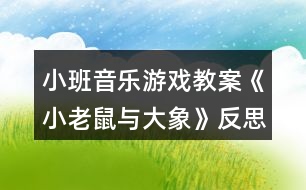 小班音樂(lè)游戲教案《小老鼠與大象》反思