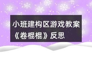 小班建構(gòu)區(qū)游戲教案《卷棍棍》反思