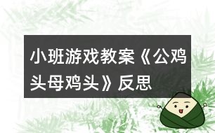 小班游戲教案《公雞頭、母雞頭》反思