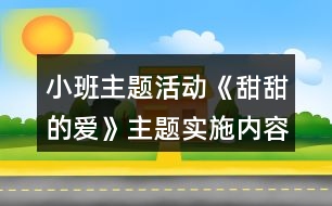 小班主題活動《甜甜的愛》主題實施內容安排表