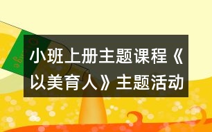 小班上冊主題課程《以美育人》主題活動方案設(shè)計